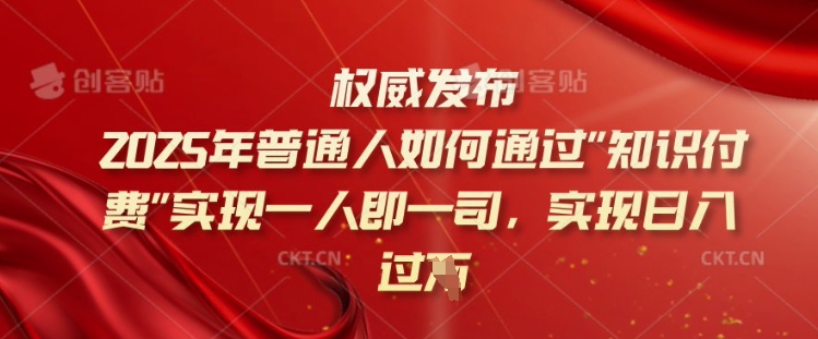 2025年普通人如何通过知识付费实现一人即一司，实现日入过千【揭秘】-启航188资源站