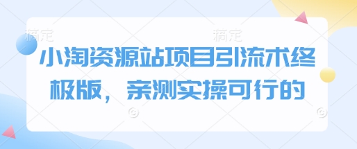 小淘资源站项目引流术终极版，亲测实操可行的-启航188资源站