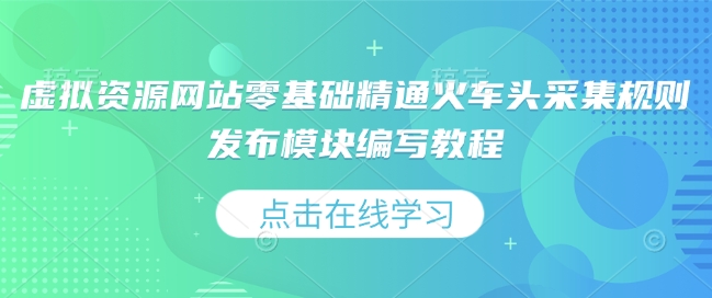 虚拟资源网站零基础精通火车头采集规则发布模块编写教程-启航188资源站