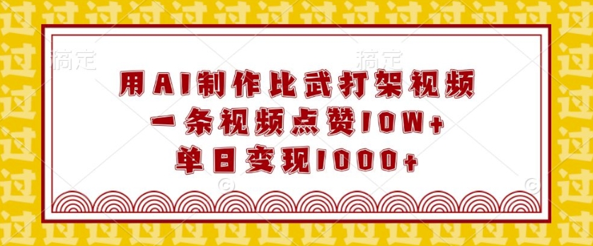 用AI制作比武打架视频，一条视频点赞10W+，单日变现1k【揭秘】-启航188资源站