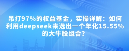 付费文章：吊打97%的权益基金，实操详解：如何利用deepseek来选出一个年化15.55%的大牛股组合?-启航188资源站