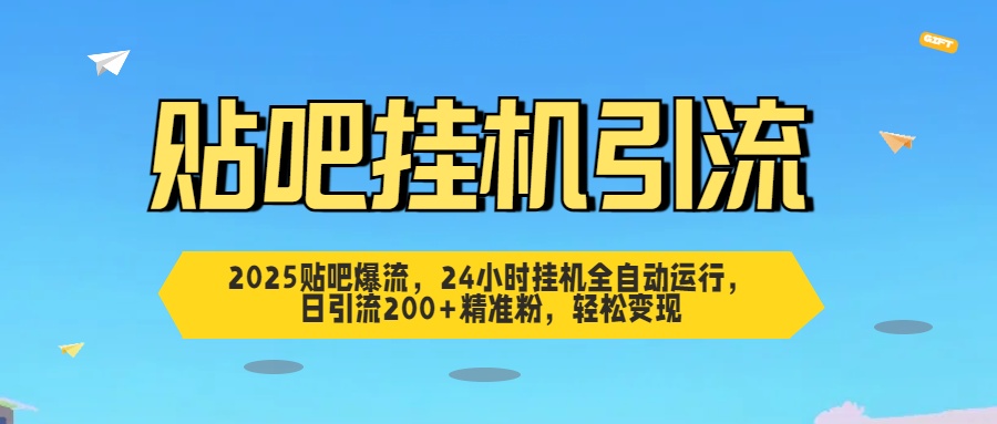 2025贴吧爆流，24小时挂机全自动运行，日引流200+精准粉，轻松变现-启航188资源站