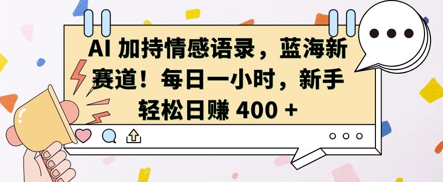 AI 加持情感语录，蓝海新赛道，每日一小时，新手轻松日入 400【揭秘】-启航188资源站