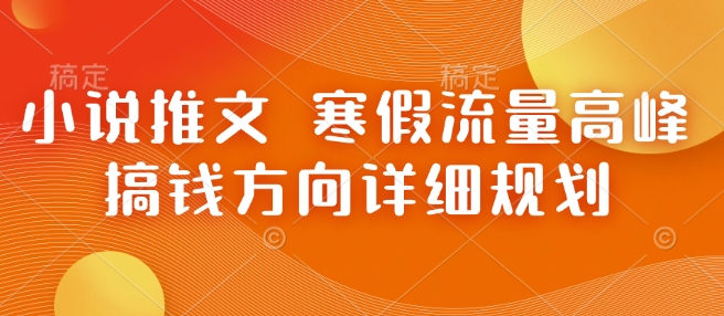 小说推文 寒假流量高峰 搞钱方向详细规划-启航188资源站