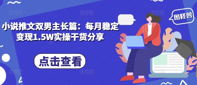 小说推文双男主长篇：每月稳定变现1.5W实操干货分享-启航188资源站