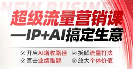 2025年超级流量营销课，IP+AI搞定生意，开启AI增收路径 直击业绩难题 拆解流量打法 放大个体价值-启航188资源站