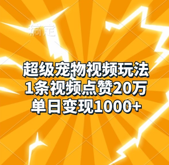 超级宠物视频玩法，1条视频点赞20万，单日变现1k-启航188资源站