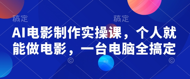 AI电影制作实操课，个人就能做电影，一台电脑全搞定-启航188资源站