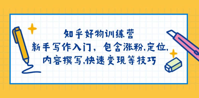 知乎好物训练营：新手写作入门，包含涨粉,定位,内容撰写,快速变现等技巧-启航188资源站