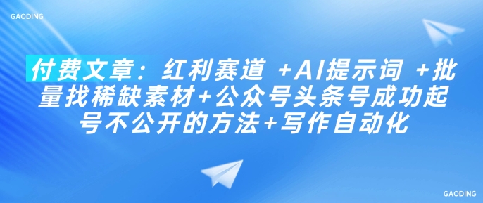 付费文章：红利赛道 +AI提示词 +批量找稀缺素材+公众号头条号成功起号不公开的方法+写作自动化-启航188资源站