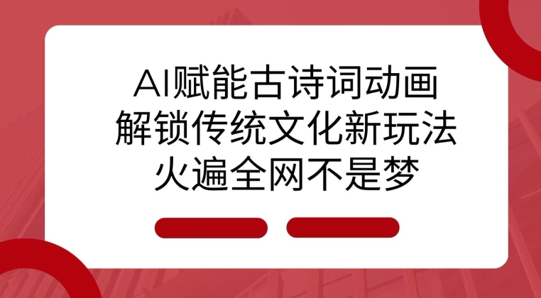 AI 赋能古诗词动画：解锁传统文化新玩法，火遍全网不是梦!-启航188资源站