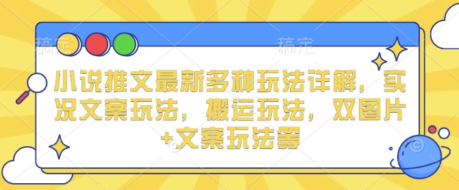 小说推文最新多种玩法详解，实况文案玩法，搬运玩法，双图片+文案玩法等-启航188资源站