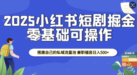 2025小红书短剧掘金，搭建自己的私域流量池，兼职福音日入5张-启航188资源站