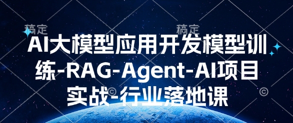 AI大模型应用开发​模型训练-RAG-Agent-AI项目实战-行业落地课-启航188资源站