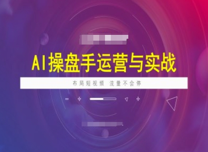 AI操盘手运营实战课程，布局短祝频，流量不会停-启航188资源站