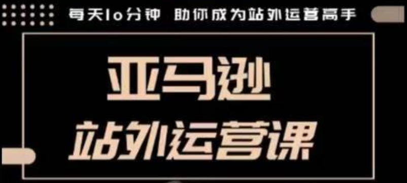 聪明的跨境人都在学的亚马逊站外运营课，每天10分钟，手把手教你成为站外运营高手-启航188资源站