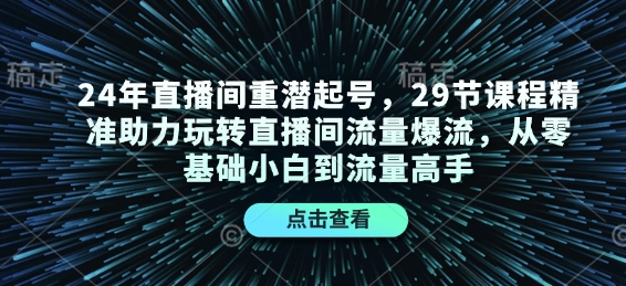 24年直播间重潜起号，29节课程精准助力玩转直播间流量爆流，从零基础小白到流量高手-启航188资源站