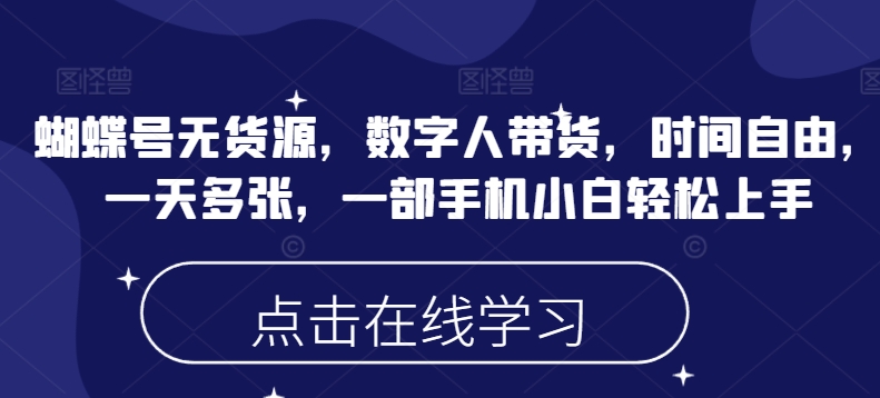 蝴蝶号无货源，数字人带货，时间自由，一天多张，一部手机小白轻松上手-启航188资源站