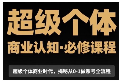 超级个体商业认知觉醒视频课，商业认知·必修课程揭秘从0-1账号全流程-启航188资源站