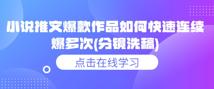 小说推文爆款作品如何快速连续爆多次(分镜洗稿)-启航188资源站