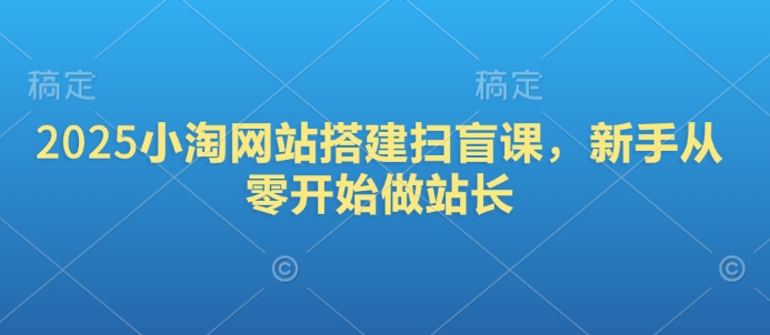 2025小淘网站搭建扫盲课，新手从零开始做站长-启航188资源站