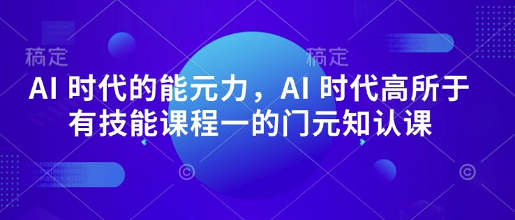 AI 时代的‮能元‬力，AI 时代高‮所于‬有技能课程‮一的‬门元‮知认‬课-启航188资源站