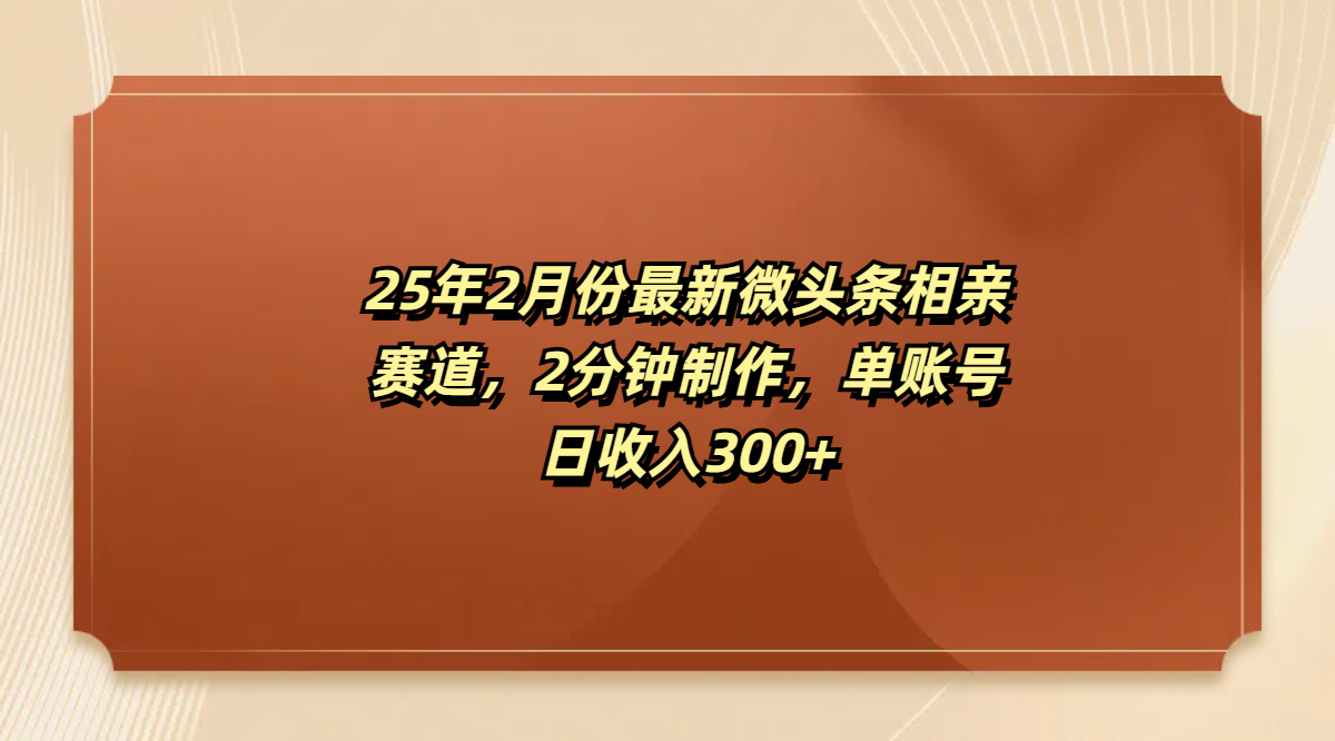 最新微头条相亲赛道，2分钟制作，单账号日收入300+-启航188资源站