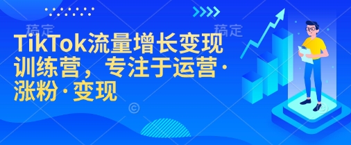 TikTok流量增长变现训练营，专注于运营·涨粉·变现-启航188资源站