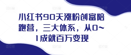 小红书90天涨粉创富陪跑营，​三大体系，从0~1成就百万变现，做小红书的最后一站-启航188资源站