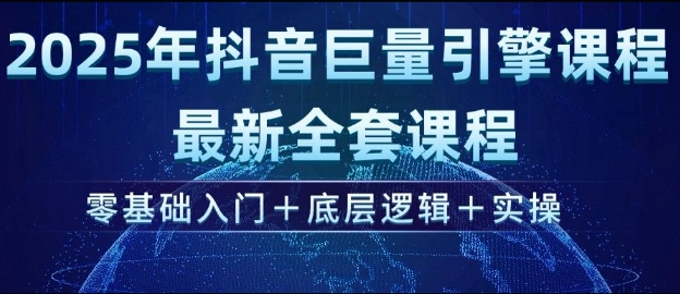 2025年抖音巨量引擎最新全套课程，零基础入门+底层逻辑+实操-启航188资源站