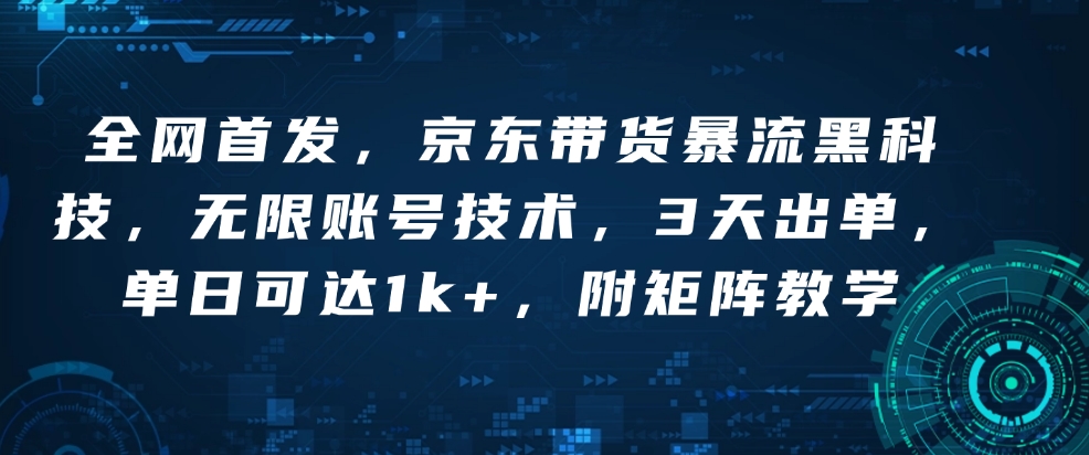 全网首发，京东带货暴流黑科技，无限账号技术，3天出单，单日可达1k+，附矩阵教学【揭秘】-启航188资源站