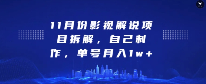 11月份影视解说项目拆解，自己制作，单号月入1w+【揭秘】-启航188资源站