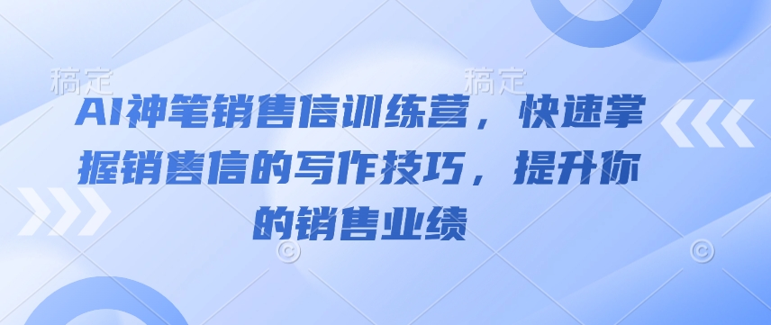 AI神笔销售信训练营，快速掌握销售信的写作技巧，提升你的销售业绩-启航188资源站