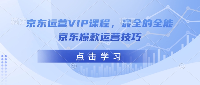 京东运营VIP课程，最全的全能京东爆款运营技巧-启航188资源站