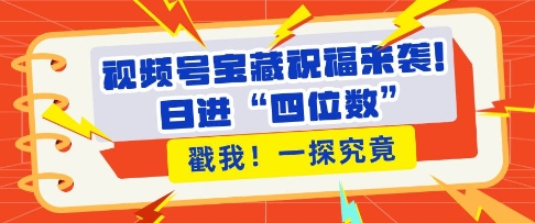 视频号宝藏祝福来袭，粉丝无忧扩张，带货效能翻倍，日进“四位数” 近在咫尺-启航188资源站