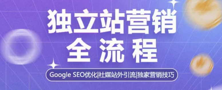 独立站营销全流程，Google SEO优化，社媒站外引流，独家营销技巧-启航188资源站