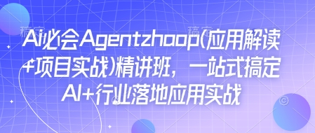 Ai必会Agent(应用解读+项目实战)精讲班，一站式搞定AI+行业落地应用实战-启航188资源站