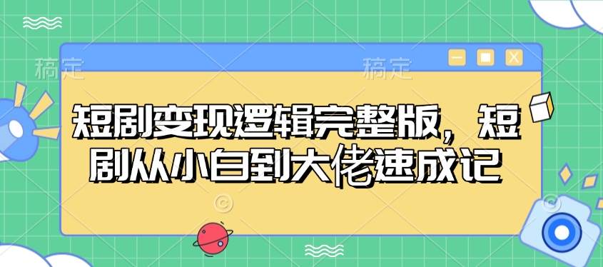 短剧变现逻辑完整版，短剧从小白到大佬速成记-启航188资源站