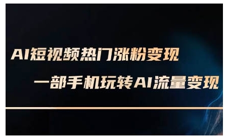 AI短视频热门涨粉变现课，AI数字人制作短视频超级变现实操课，一部手机玩转短视频变现-启航188资源站