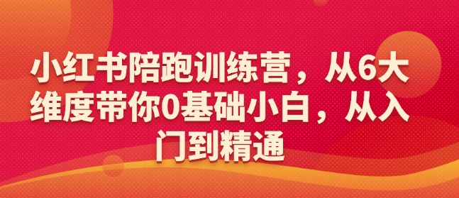 小红书陪跑训练营，从6大维度带你0基础小白，从入门到精通-启航188资源站