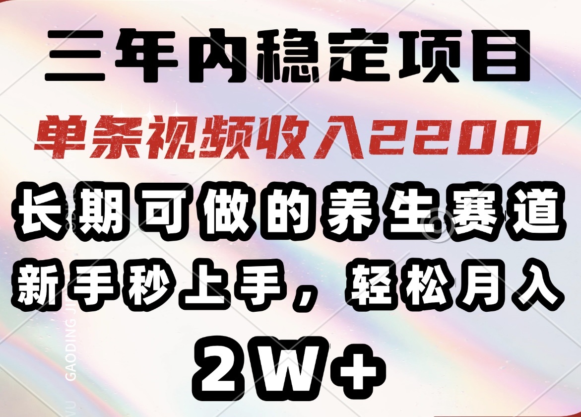 三年内稳定项目，长期可做的养生赛道，单条视频收入2200，新手秒上手，…-启航188资源站