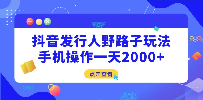 抖音发行人野路子玩法，手机操作一天2000+-启航188资源站