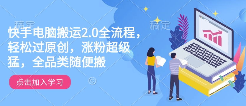 快手电脑搬运2.0全流程，轻松过原创，涨粉超级猛，全品类随便搬-启航188资源站